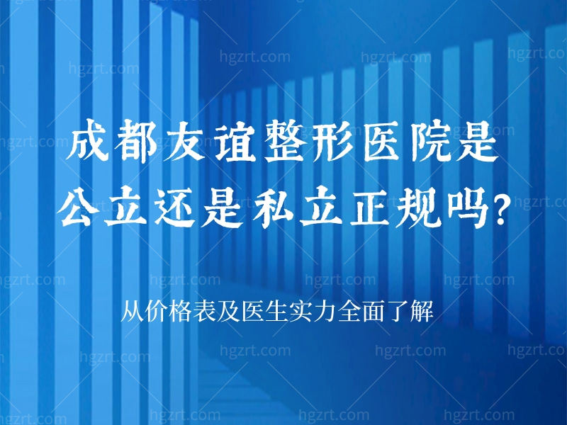 成都友谊整形医院是公立还是私立正规吗？从价格表及医生实力全面了解