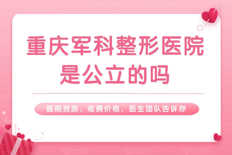 重庆军科整形医院是公立的吗？医院资质、收费价格、医生团队告诉你