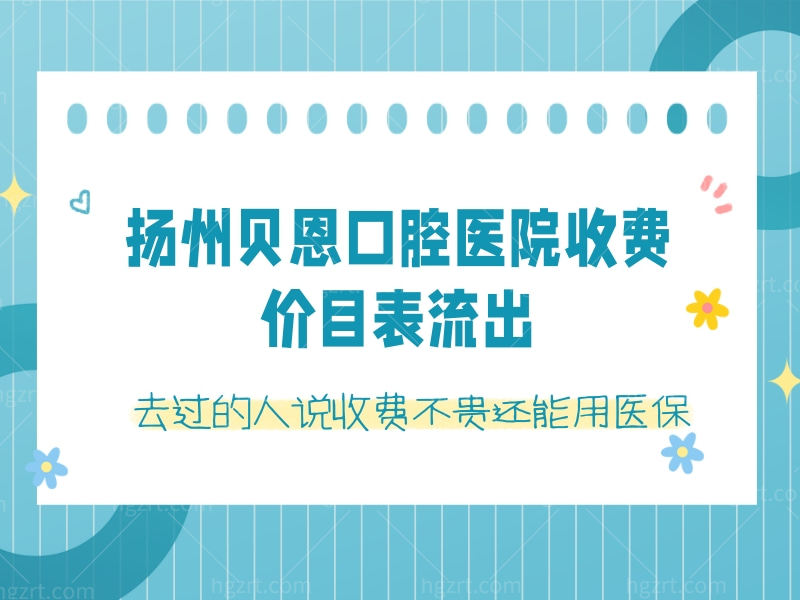 扬州贝恩口腔医院收费价目表流出，去过的人说收费不贵