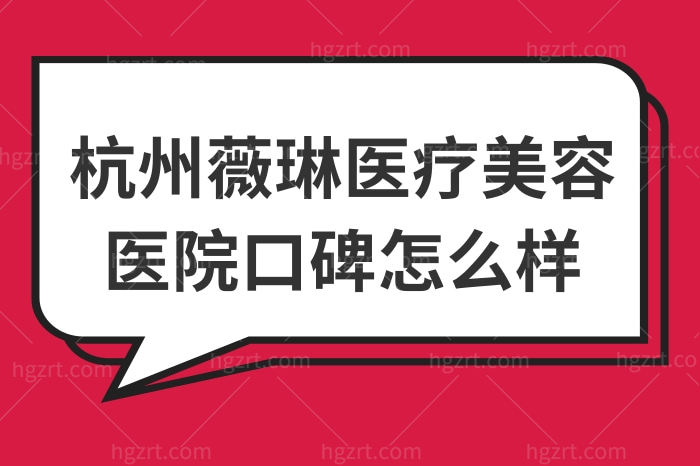 整友揭秘杭州薇琳医疗美容医院口碑怎么样？正规吗？