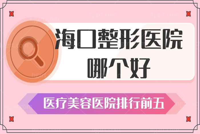 海口美容整形医院哪个好 医疗美容医院排行名单已出炉