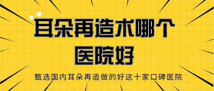 耳朵再造术哪个医院好，甄选国内耳朵再造做的好这十家口碑医院