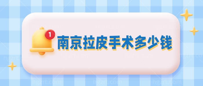 南京拉皮手术多少钱？南京口碑好的做拉皮的整形医院