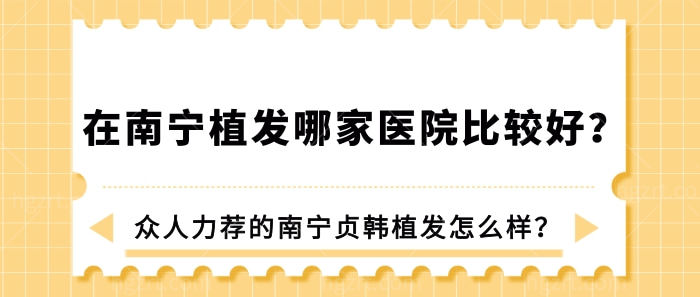 在南宁植发哪家医院比较好？众人力荐的南宁贞韩植发怎么样？