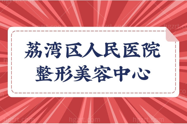 广州荔湾区人民医院整形科口碑怎么样?医院资质/医生实力及价格表