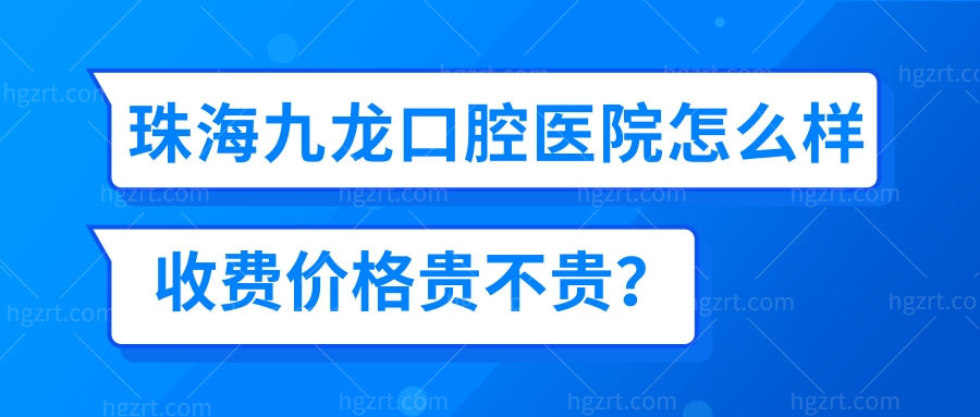 揭晓珠海九龙口腔医院怎么样？能刷医保吗？收费价格贵不贵？