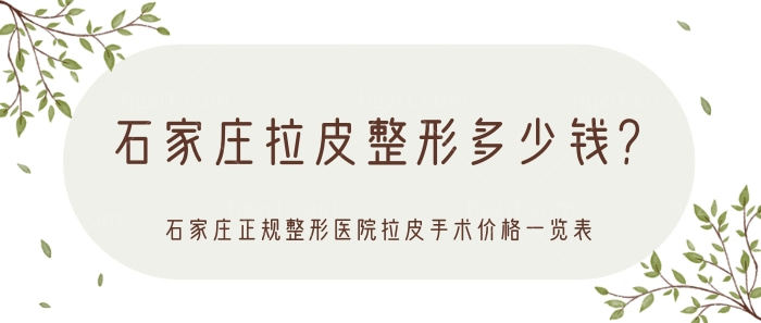 石家庄拉皮整形多少钱？石家庄正规整形医院拉皮手术价格一览表