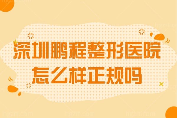 深圳鹏程整形医院怎么样正规吗?收费标准贵不贵，内附价格表