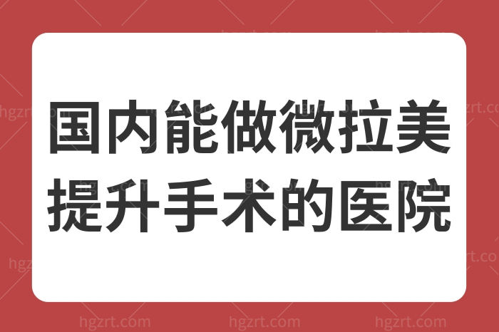 国内能做微拉美提升手术的医院汇总来啦！北上广深这些正规医院