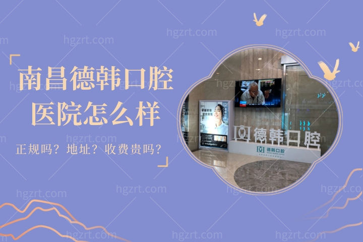 南昌德韩口腔医院怎么样，直击德韩口腔是不是属于正规医院靠谱吗？