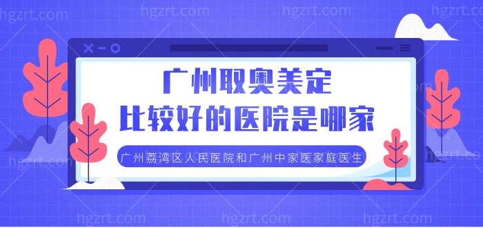广州取奥美定比较好的医院是哪家，荔湾区人民医院和中家医家庭医生介绍