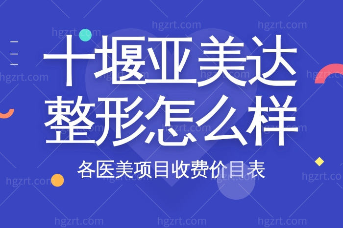 十堰亚美达医疗美容门诊部怎么样 地址/收费价目表/推荐医生