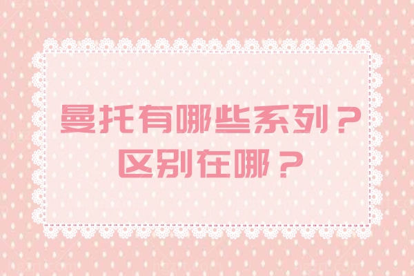 曼托有哪些系列?区别在哪?曼托隆胸大概价格收费标准价目表