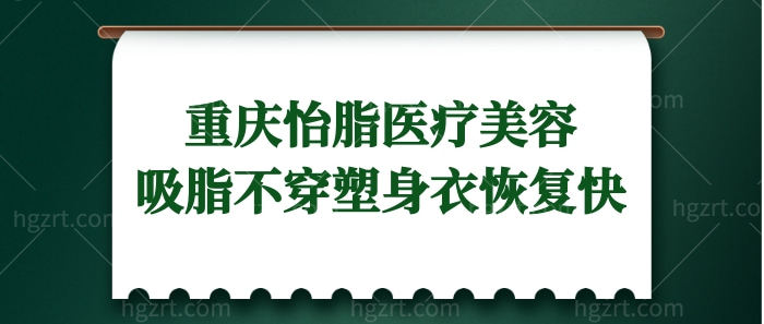 重庆怡脂医疗美容门诊部口碑怎么样?网评该院吸脂不用穿塑身衣恢复快