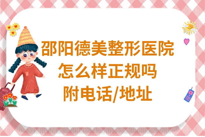 邵阳德美整形医院怎么样,从简介口碑get是正规的附电话地址
