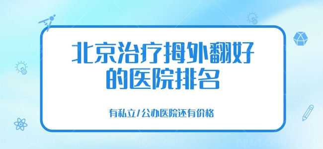 北京治疗拇外翻好的医院排名，有私立/公办医院还有价格