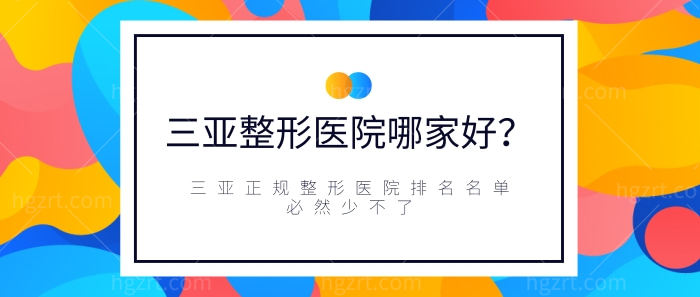 三亚整形医院哪家好？三亚正规整形医院排名名单少不了
