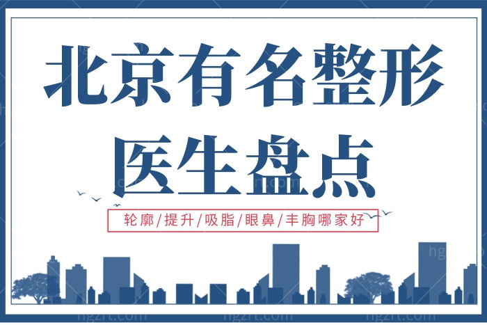 北京有名的整形医生盘点 轮廓/提升/吸脂/眼鼻/丰胸哪家好