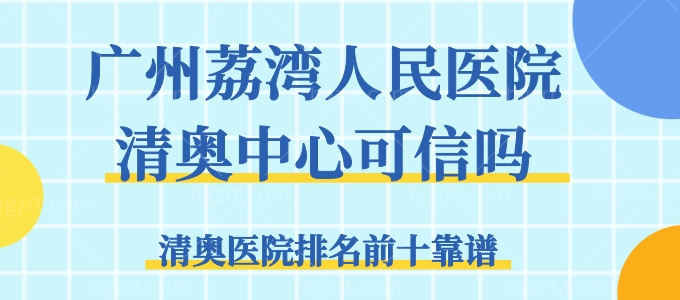 广州荔湾人民医院清奥中心可信吗，清奥医院排名前十靠谱