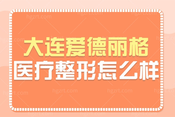 大连爱德丽格整形医院怎么样 医生的口碑评价好不好