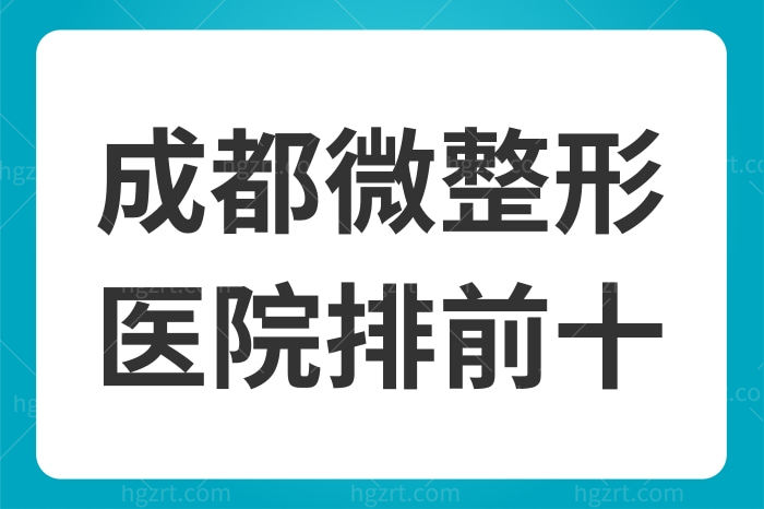 成都微整形医院排前十，口碑技术实力在业内均不俗
