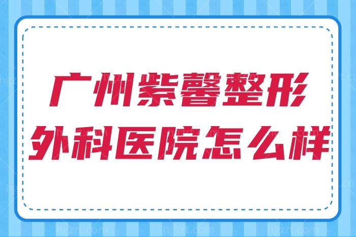 广州紫馨整形外科医院怎么样？3级整形机构正规且靠谱