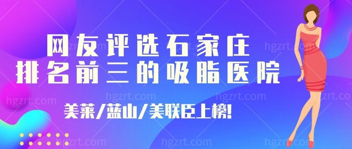网友评选石家庄排名前三的吸脂医院：美莱/蓝山/美联臣上榜
