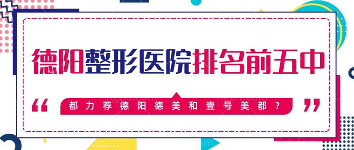 德阳整形医院排名前五中，都力荐德阳德美和壹号美都？