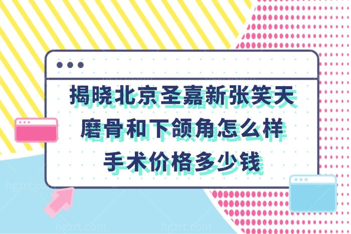 揭晓北京圣嘉新张笑天磨骨和下颌角手术效果不错附价格