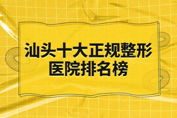 汕头十大正规整形医院排名榜,原来这些医院这么有名口碑好