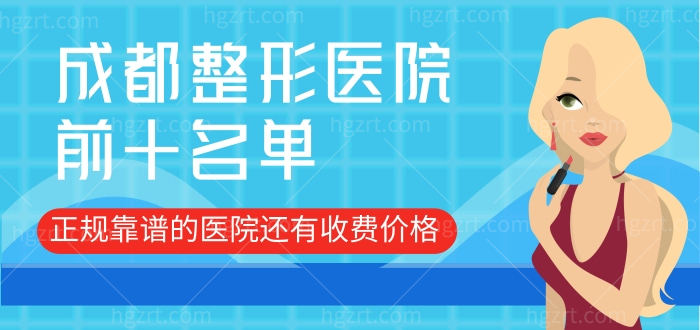 成都整形医院前十名单，正规靠谱的医院还有收费价格