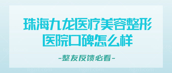 揭晓珠海九龙医疗美容整形医院口碑怎么样，整友反馈必看