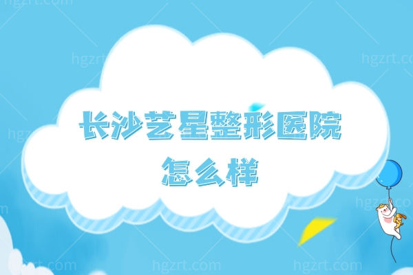 长沙艺星整形医院怎么样,是全国大型连锁医院来看详细地址