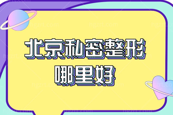北京私密整形哪里好,北京正规整形医院及擅长项目价格表