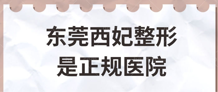 东莞西妃整形美容医院口碑怎么样?正规吗?