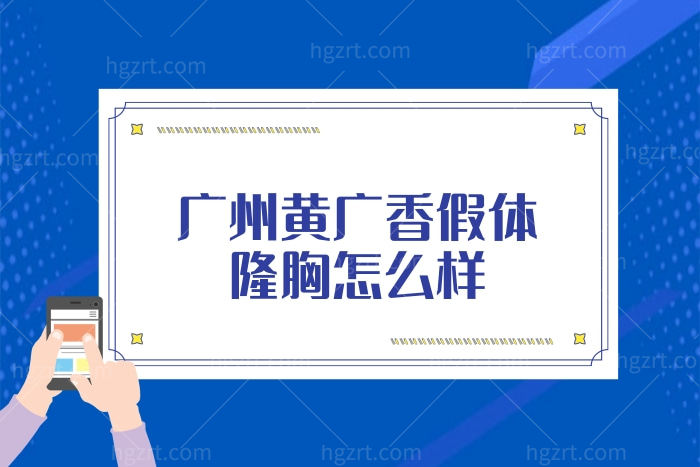 闺蜜想在广州找黄广香假体隆胸怎么样?技术靠谱吗?收费贵吗
