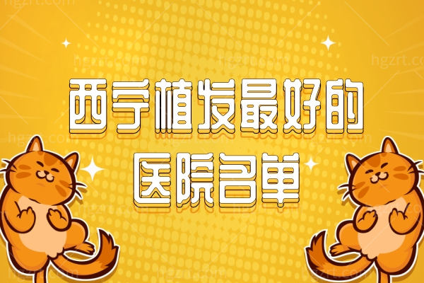 西宁植发最好的医院名单,这三家发际线头顶加密不在话下
