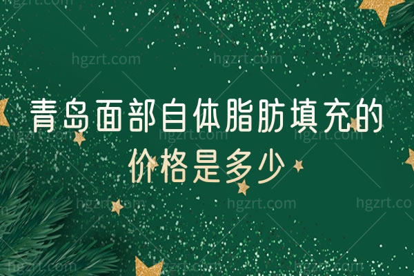 青岛面部自体脂肪填充的价格是多少,青岛面部填充哪家好