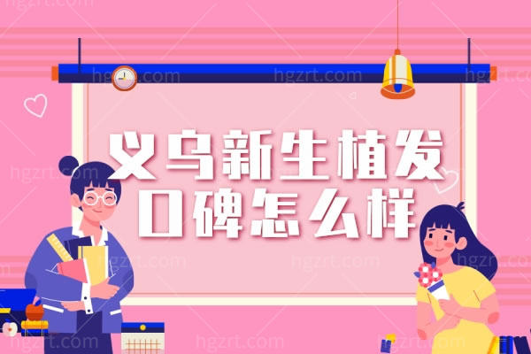 义乌新生植发口碑怎么样,新生植发连锁技术挺牛放心靠谱