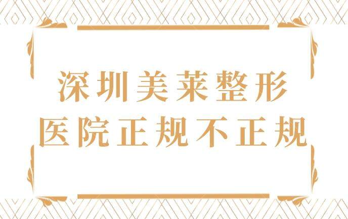 深圳美莱整形医院正规不正规?连锁机构正规靠谱集美都说好