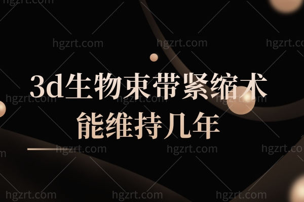 3d生物束带紧缩术能维持几年,原理有什么危害吗注意事项
