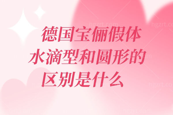 德国宝俪假体水滴型和圆形的区别是什么,假体隆胸品牌盘点