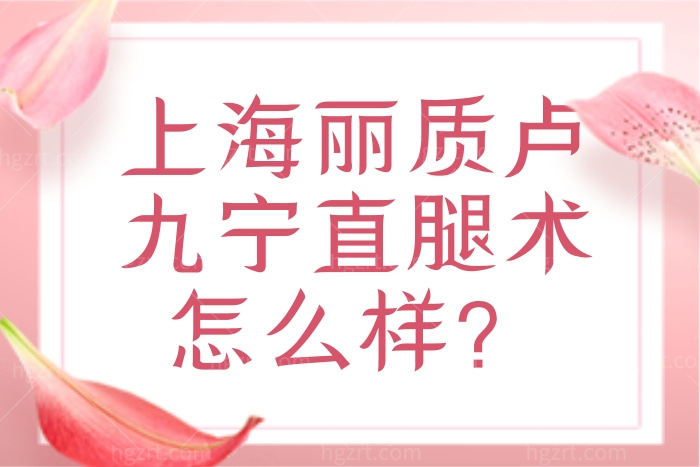 上海丽质卢九宁医生口碑好吗？想去做直腿术靠谱吗？