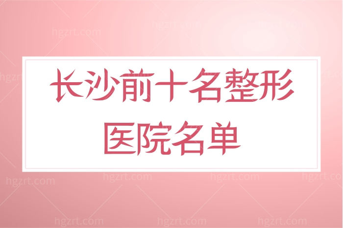 揭晓长沙前十名整形医院名单，艺星、梵童、华韩均在内