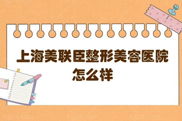 上海美联臣整形美容医院怎么样,收费价格表预约热门医生