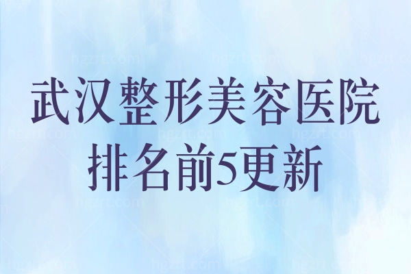 武汉整形美容医院排名前5更新,武汉十大正规整形医院名单