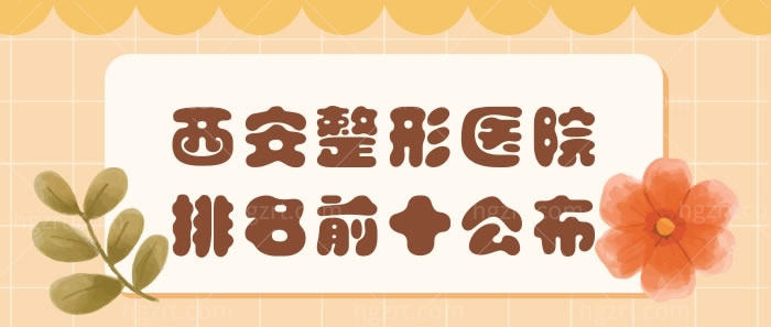 西安整形医院排名前十公布，内含西安正规的整形美容医院