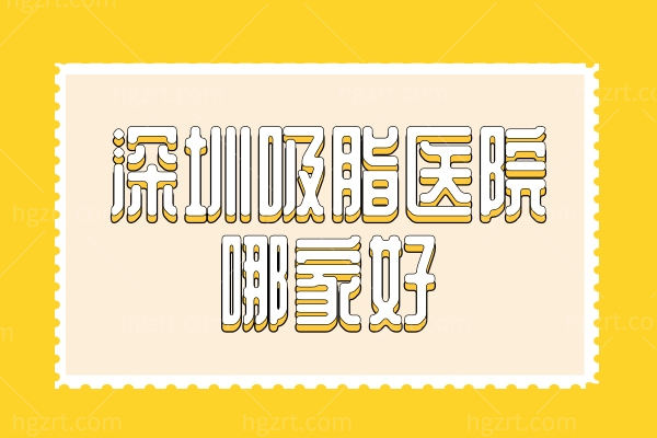 深圳吸脂医院哪家好,深圳十大正规吸脂医院前三口碑技术好