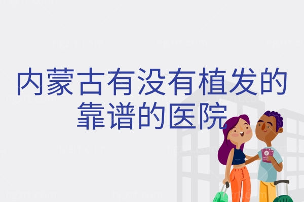内蒙古有没有植发的靠谱的医院,公立私立植发医院整理