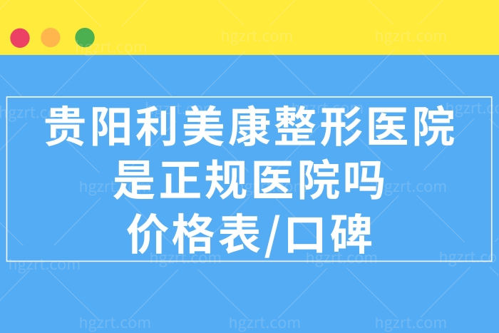 贵阳利美康整形美容医院是正规医院吗?收费价格表get口碑好